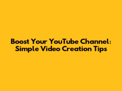 Boost Your YouTube Channel: Simple Video Creation Tips