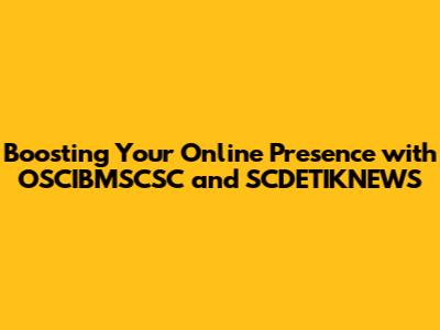 Boosting Your Online Presence with OSCIBMSCSC and SCDETIKNEWS