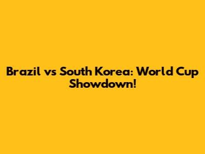 Brazil vs South Korea: World Cup Showdown!