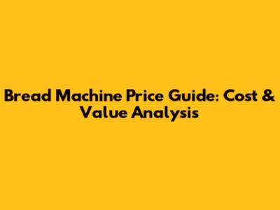 Bread Machine Price Guide: Cost & Value Analysis