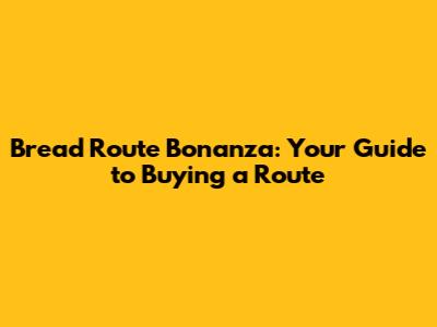 Bread Route Bonanza: Your Guide to Buying a Route