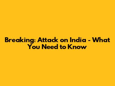 Breaking: Attack on India - What You Need to Know