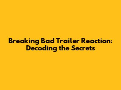 Breaking Bad Trailer Reaction: Decoding the Secrets