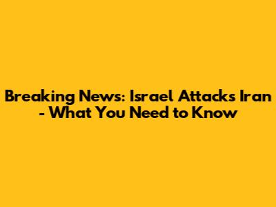 Breaking News: Israel Attacks Iran - What You Need to Know