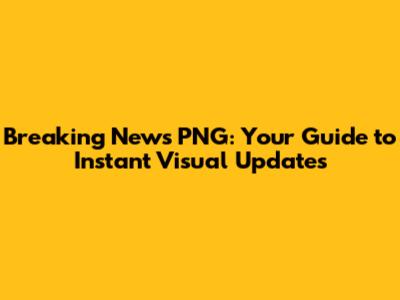 Breaking News PNG: Your Guide to Instant Visual Updates
