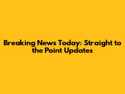 Breaking News Today: Straight to the Point Updates