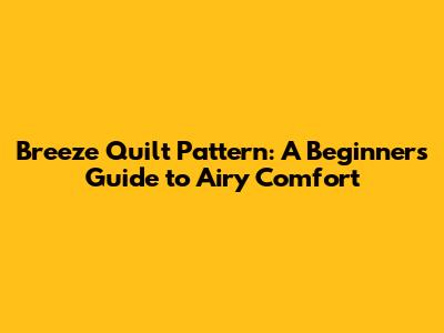 Breeze Quilt Pattern: A Beginner's Guide to Airy Comfort