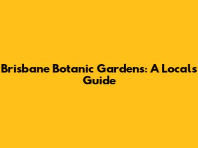 Brisbane Botanic Gardens: A Local's Guide