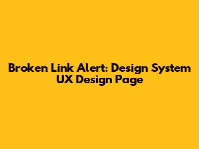 Broken Link Alert: Design System UX Design Page