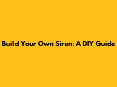 Build Your Own Siren: A DIY Guide