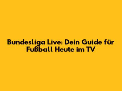 Bundesliga Live: Dein Guide für Fußball Heute im TV