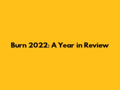 Burn 2022: A Year in Review