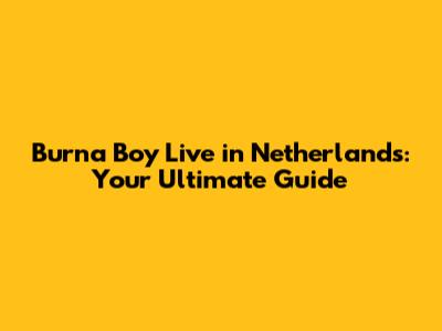 Burna Boy Live in Netherlands: Your Ultimate Guide