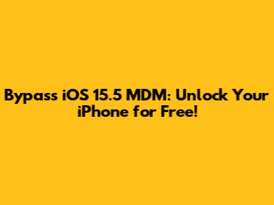 Bypass iOS 15.5 MDM: Unlock Your iPhone for Free!