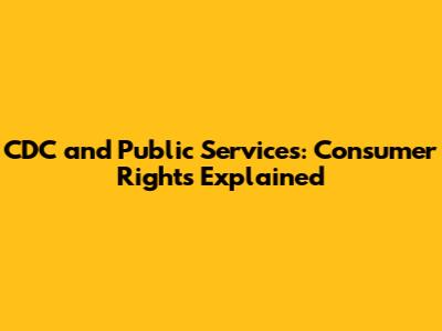 CDC and Public Services: Consumer Rights Explained