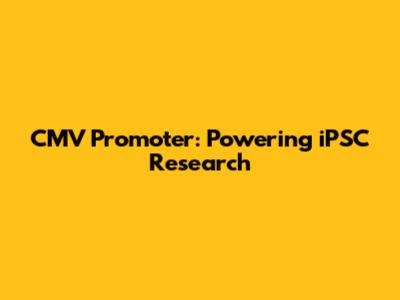 CMV Promoter: Powering iPSC Research