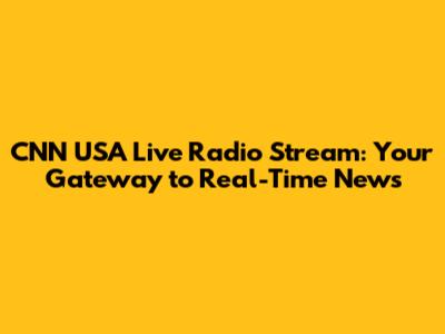CNN USA Live Radio Stream: Your Gateway to Real-Time News