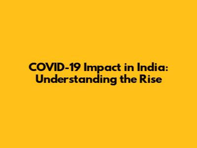 COVID-19 Impact in India: Understanding the Rise