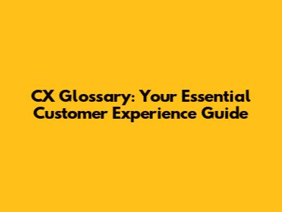 CX Glossary: Your Essential Customer Experience Guide