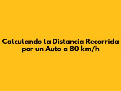 Calculando la Distancia Recorrida por un Auto a 80 km/h