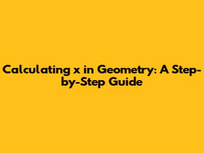 Calculating 'x' in Geometry: A Step-by-Step Guide