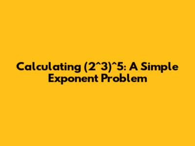 Calculating (2^3)^5: A Simple Exponent Problem