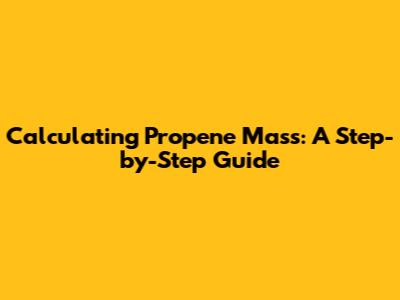 Calculating Propene Mass: A Step-by-Step Guide