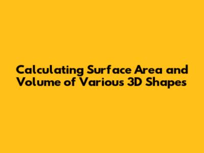 Calculating Surface Area and Volume of Various 3D Shapes