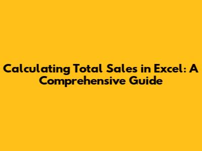 Calculating Total Sales in Excel: A Comprehensive Guide
