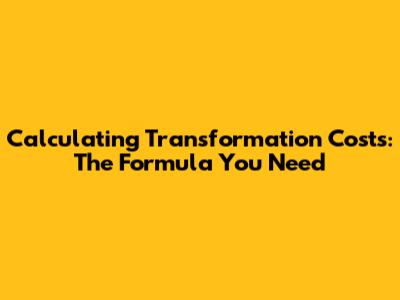 Calculating Transformation Costs: The Formula You Need