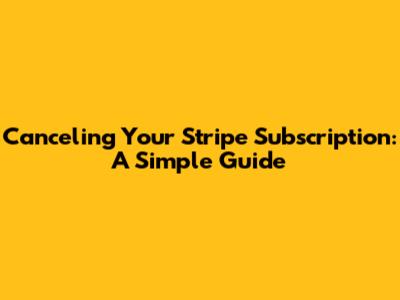 Canceling Your Stripe Subscription: A Simple Guide