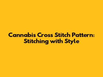 Cannabis Cross Stitch Pattern: Stitching with Style