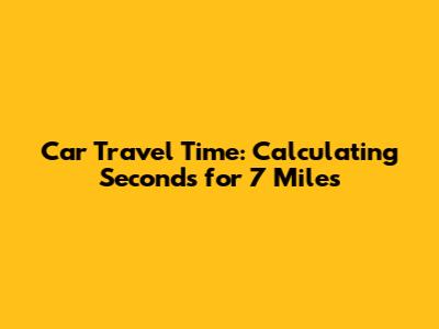 Car Travel Time: Calculating Seconds for 7 Miles