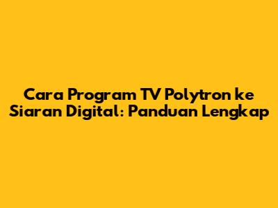 Cara Program TV Polytron ke Siaran Digital: Panduan Lengkap
