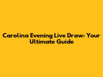 Carolina Evening Live Draw: Your Ultimate Guide