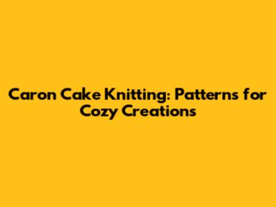 Caron Cake Knitting: Patterns for Cozy Creations
