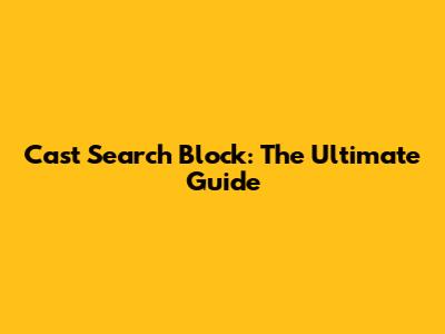 Cast Search Block: The Ultimate Guide