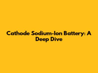 Cathode Sodium-Ion Battery: A Deep Dive