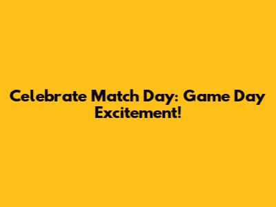 Celebrate Match Day: Game Day Excitement!