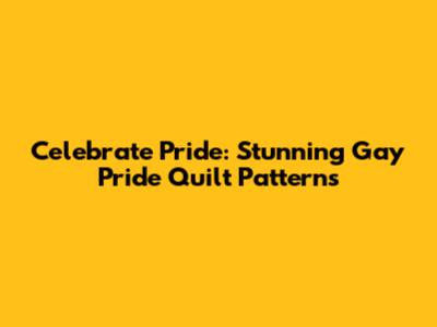 Celebrate Pride: Stunning Gay Pride Quilt Patterns