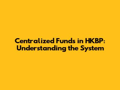 Centralized Funds in HKBP: Understanding the System