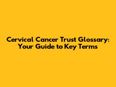 Cervical Cancer Trust Glossary: Your Guide to Key Terms