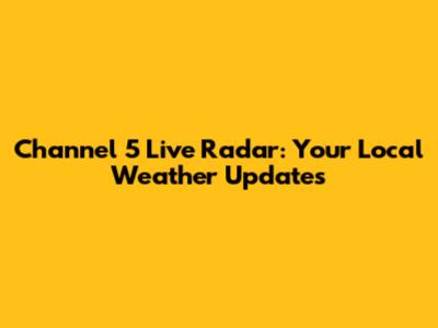 Channel 5 Live Radar: Your Local Weather Updates
