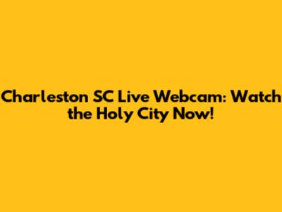 Charleston SC Live Webcam: Watch the Holy City Now!