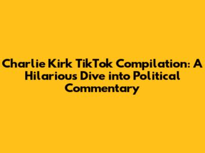 Charlie Kirk TikTok Compilation: A Hilarious Dive into Political Commentary
