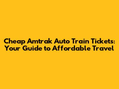 Cheap Amtrak Auto Train Tickets: Your Guide to Affordable Travel