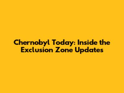 Chernobyl Today: Inside the Exclusion Zone Updates