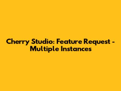 Cherry Studio: Feature Request - Multiple Instances