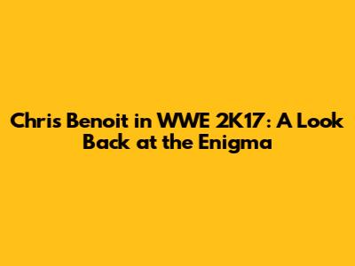 Chris Benoit in WWE 2K17: A Look Back at the Enigma