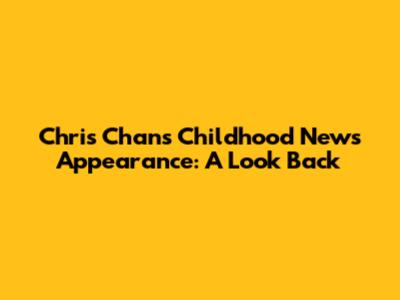 Chris Chan's Childhood News Appearance: A Look Back